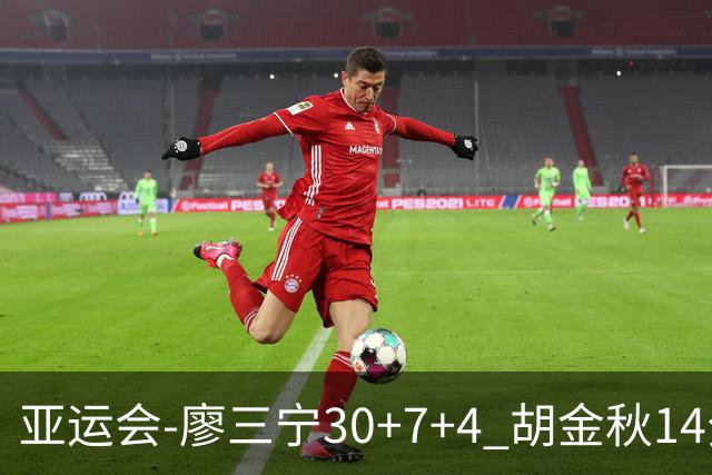 亚运会-廖三宁30+7+4 胡金秋14分 中国男篮擒沙特进四强