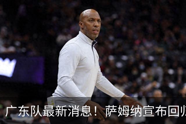 广东队最新消息！萨姆纳宣布回归，杜锋有望接任男篮主帅一职！