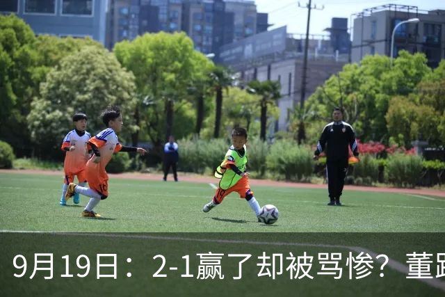 9月19日：2-1赢了却被骂惨？董路炮轰U23国足532阵型，这不是战术，是自杀